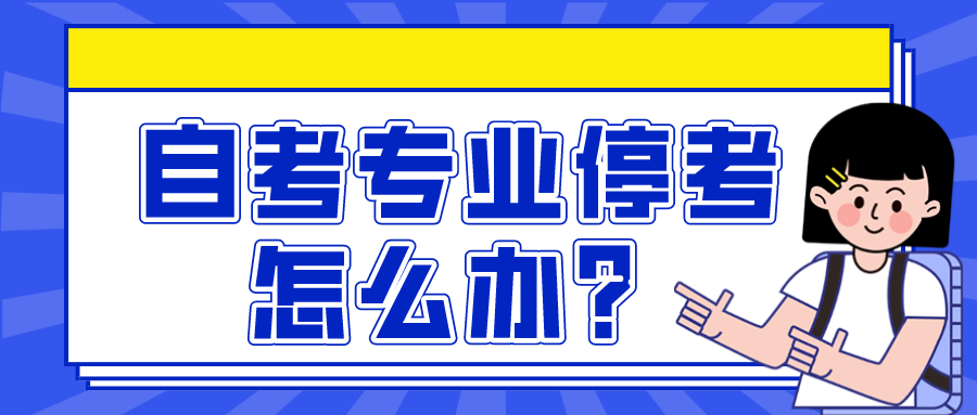 自考专业停考怎么办 自考专业停考怎么办